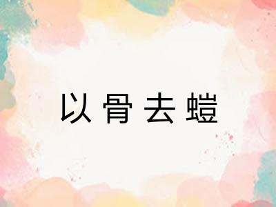 以骨去螘