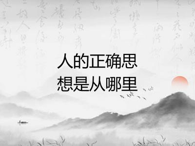 人的正确思想是从哪里来的